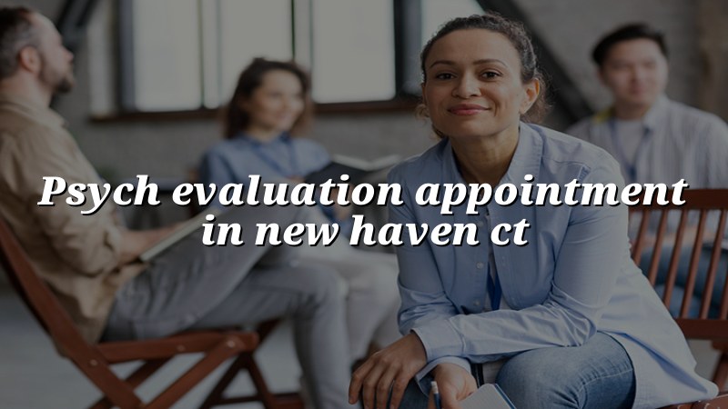 Adult psychiatric evaluation appointment for New Haven, CT residents