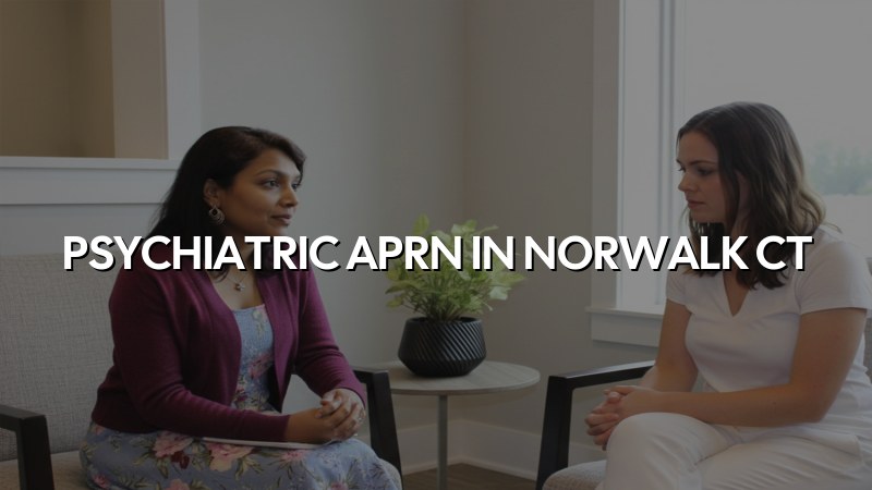 Adult psychiatric care with a psychiatric APRN serving Norwalk, CT