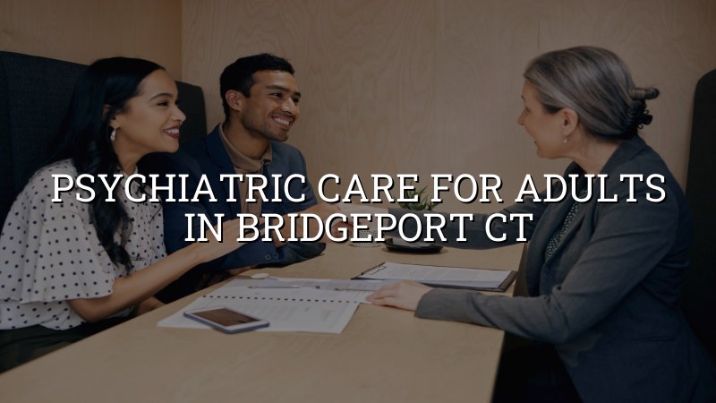 Adult psychiatric care for Bridgeport CT residents