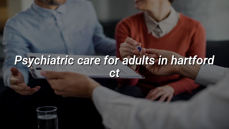 Adult psychiatric care for Hartford, CT residents