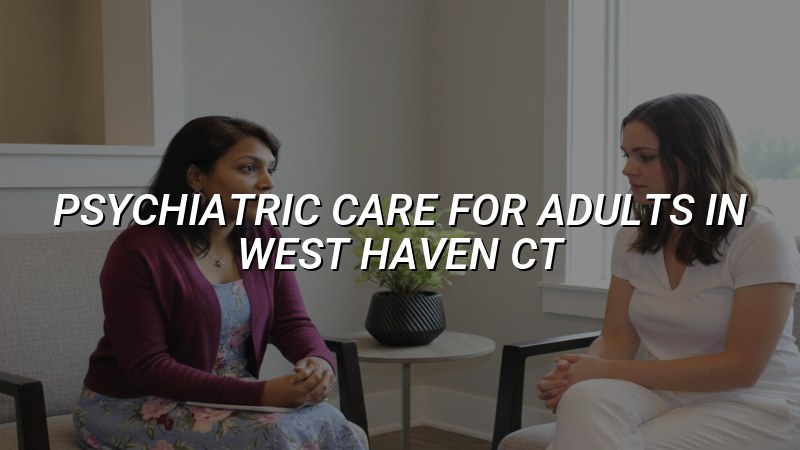 Adult psychiatric care for West Haven, CT residents
