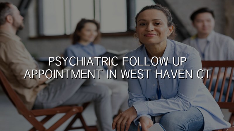Adult psychiatric follow up appointment in West Haven, CT