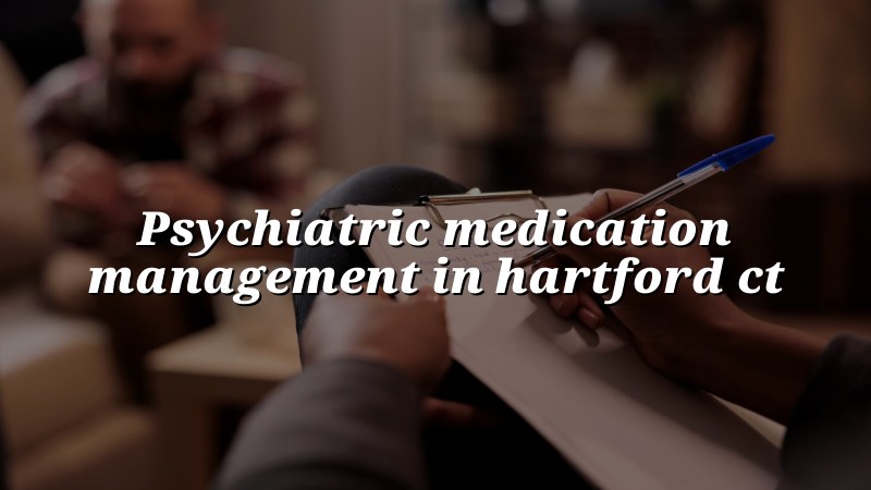 Adult psychiatric medication management visit in Hartford CT