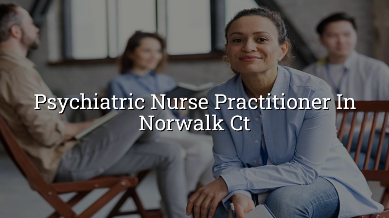 Adult psychiatric care for Norwalk, CT residents