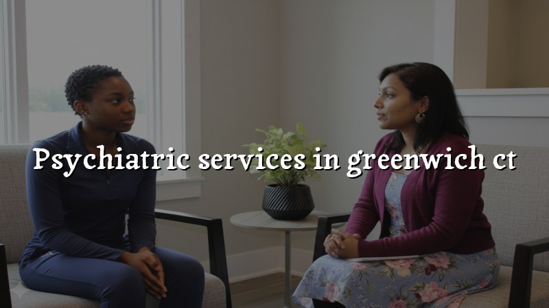 Adult psychiatric services available for Greenwich, CT residents