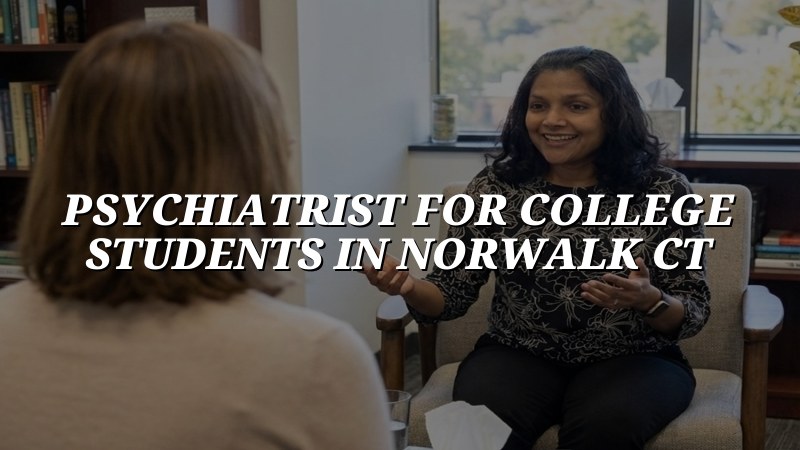 Adult psychiatric care for college students in Norwalk, CT
