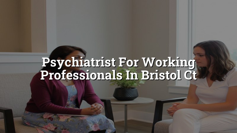 Adult psychiatric care for working professionals in Bristol, CT