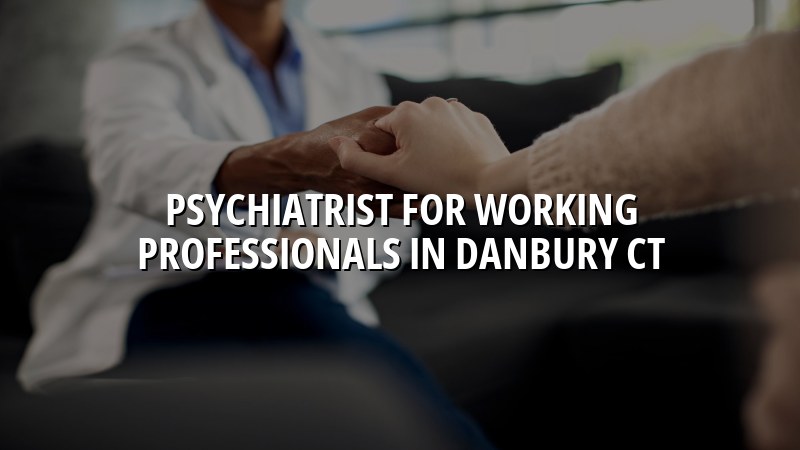 Adult psychiatric care for working professionals in Danbury, CT
