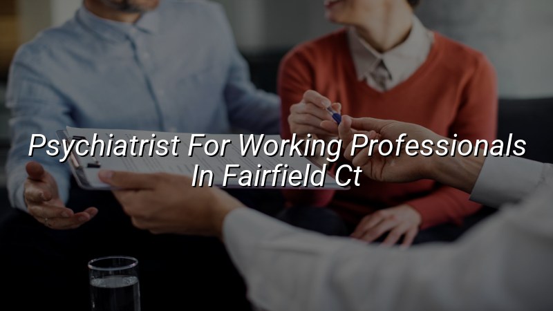 Adult psychiatry support for working professionals in Fairfield CT