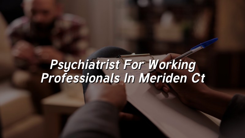 Adult psychiatric care for working professionals in Meriden CT