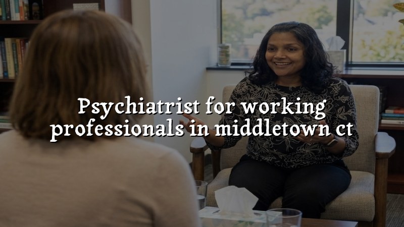 Adult psychiatric care for working professionals in Middletown, CT
