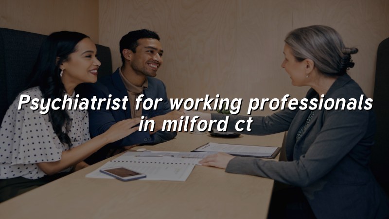 Adult psychiatric care for working professionals in Milford, CT