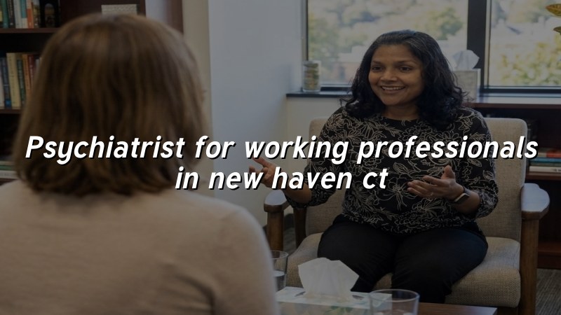Adult psychiatric care for working professionals in New Haven, CT