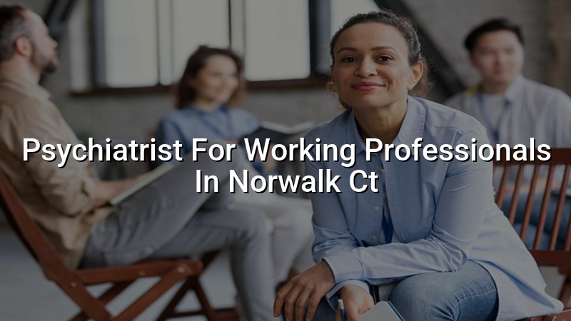 Adult psychiatric care for working professionals in Norwalk, CT