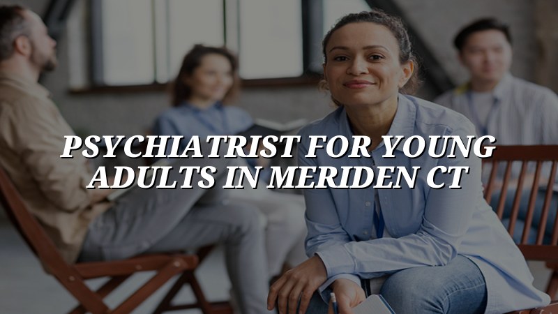 Young adult psychiatric care for Meriden, CT residents