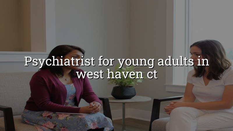 Young adult psychiatry care for West Haven, CT residents