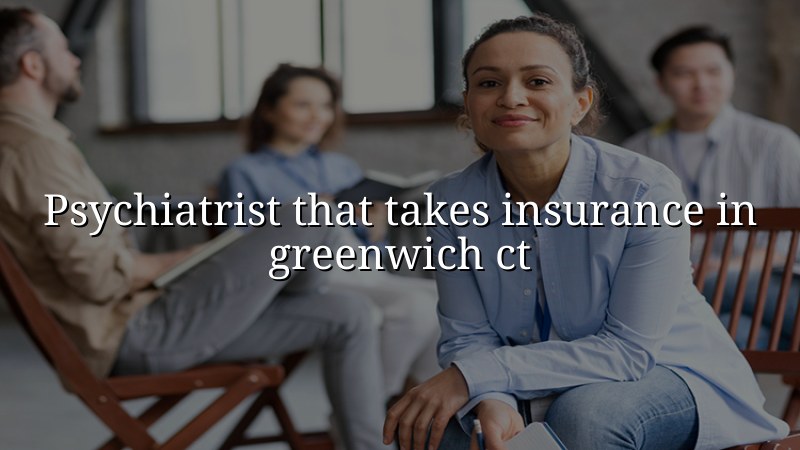 Adult psychiatric care and insurance questions for Greenwich, CT