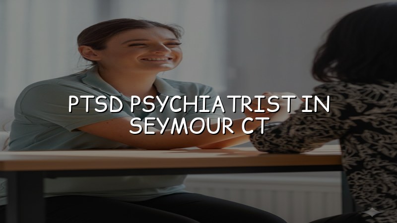 PTSD Psychiatrist Serving Seymour, CT