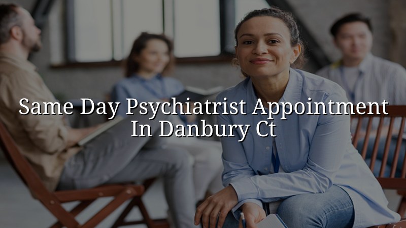Adults seeking psychiatric care in Danbury, CT