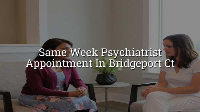 Adults seeking a same week psychiatrist appointment in Bridgeport CT