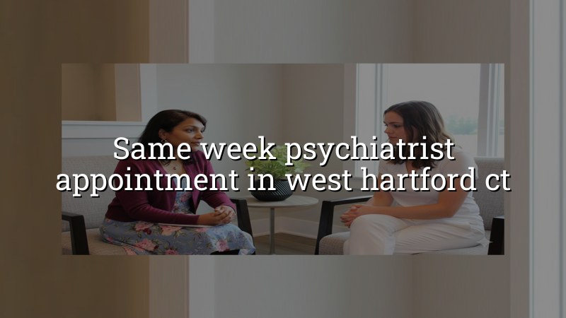 Adult psychiatric care for West Hartford, CT residents