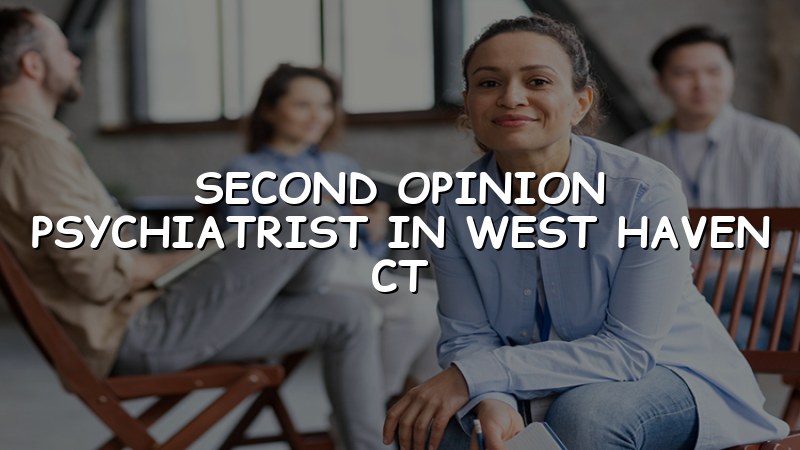 Adult psychiatric consultation for a second opinion in West Haven CT