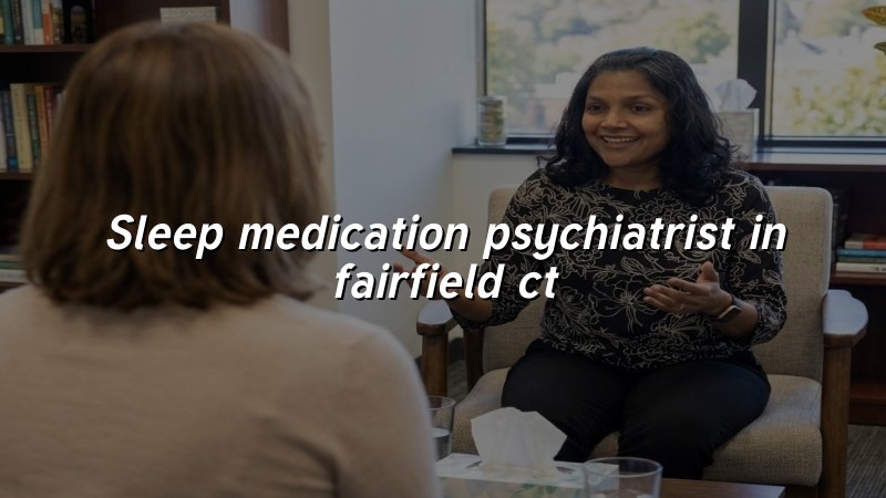 Adults seeking sleep medication psychiatry support in Fairfield, CT