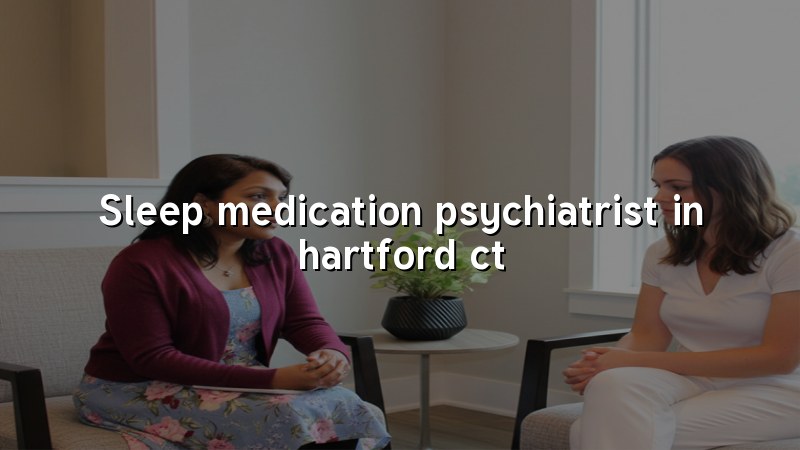Adult psychiatric care for sleep medication concerns near Hartford, CT