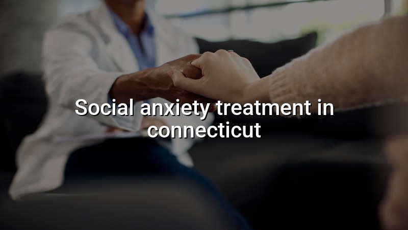 Adult social anxiety treatment in Connecticut