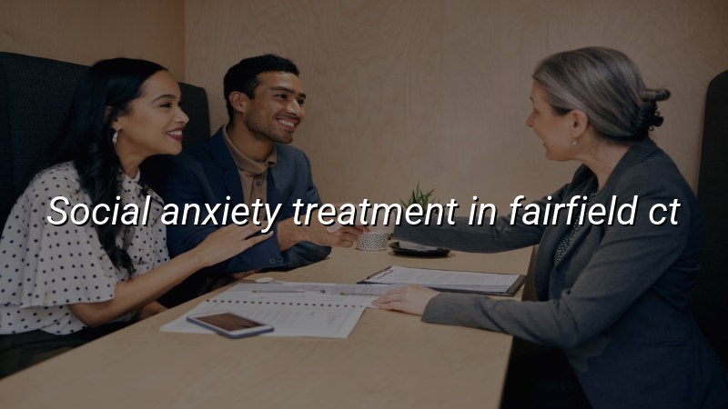 Adult psychiatry support for social anxiety in Fairfield, CT