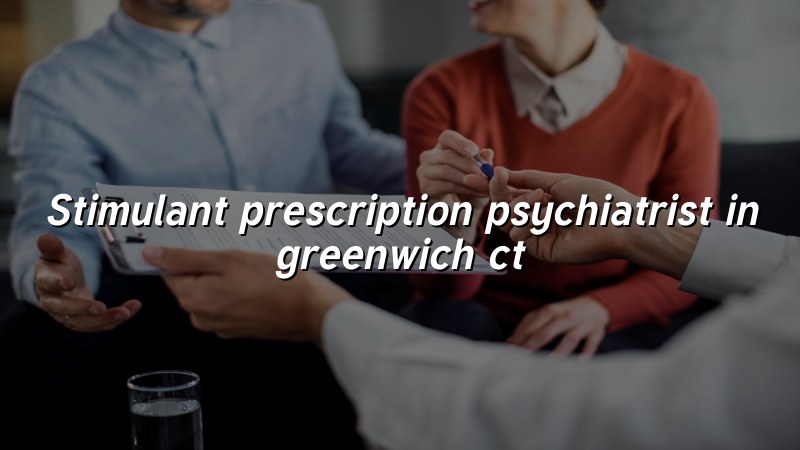 Adult psychiatric care for stimulant medication requests in Greenwich, CT