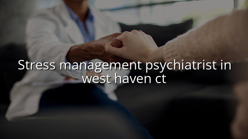Adult psychiatric care for stress management in West Haven, CT