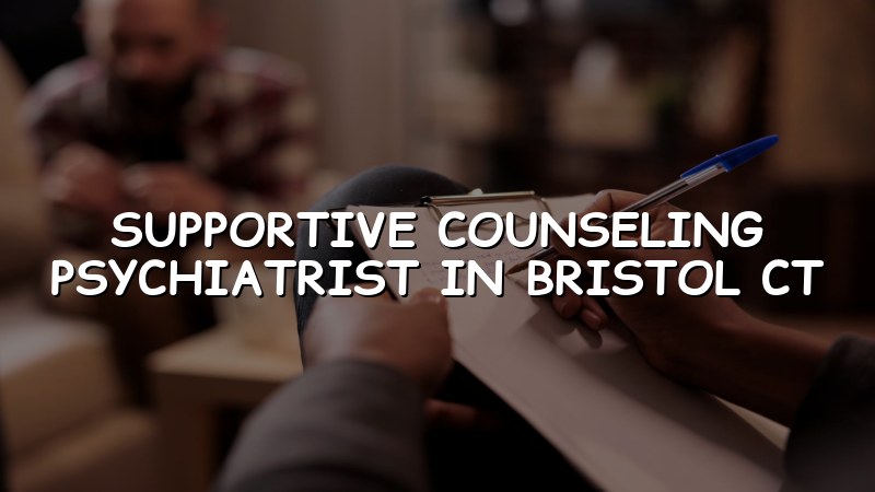 Adult supportive counseling psychiatry visit in Bristol, CT