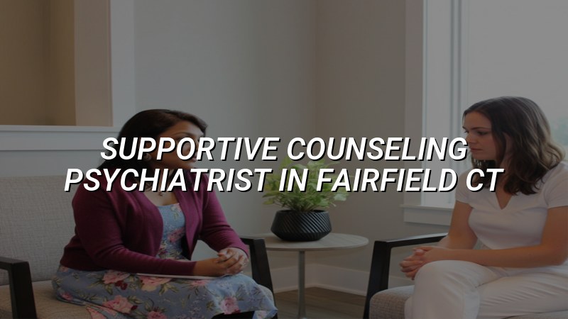 Adult supportive counseling psychiatry care in Fairfield CT