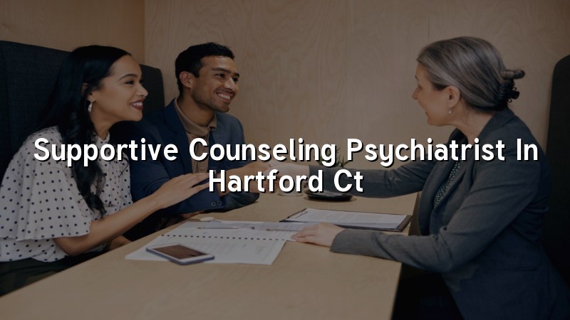 Adult supportive counseling psychiatry visit in Hartford CT