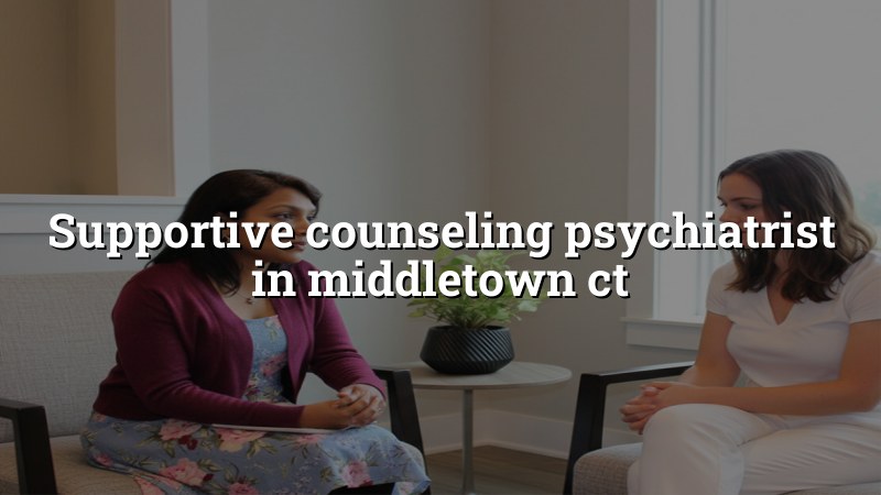 Adult psychiatric care with supportive counseling near Middletown, CT