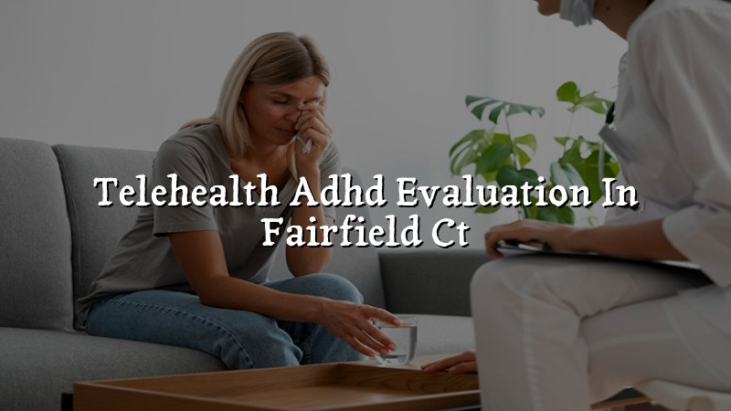 Adult telehealth ADHD evaluation visit in Connecticut