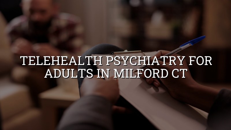 Telehealth psychiatry for adults in Milford, CT