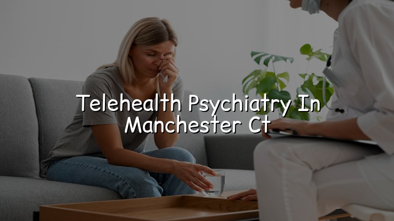 Telehealth psychiatry serving Manchester CT and all of Connecticut