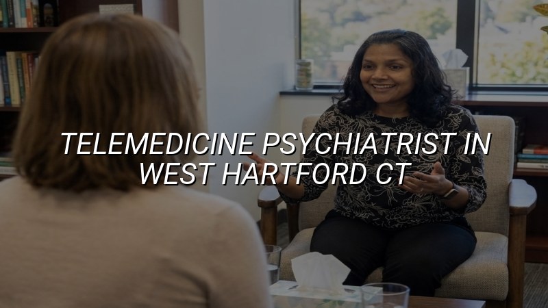 Telemedicine psychiatry visit for an adult in West Hartford, CT