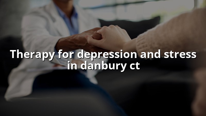 Adult psychiatric care for depression and stress in Danbury, CT