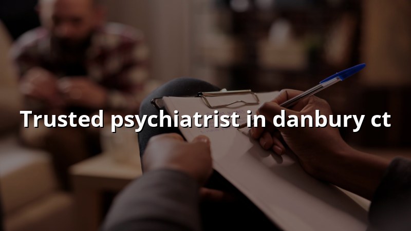 Adult psychiatric care for Danbury, CT residents