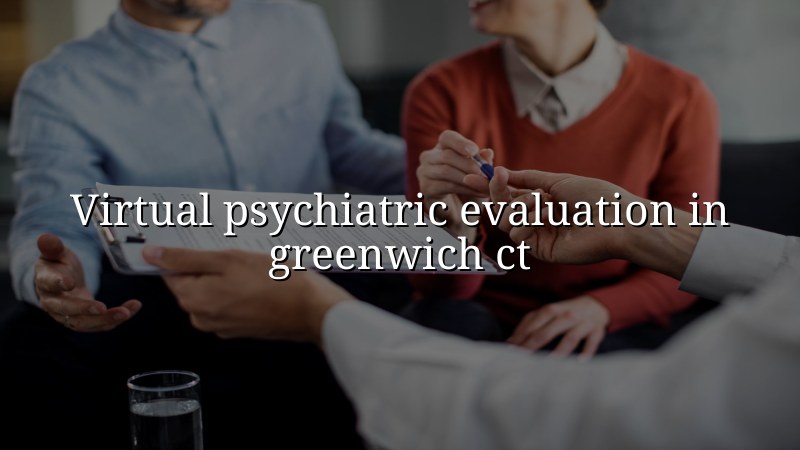Adult telehealth psychiatric evaluation for Greenwich, CT residents