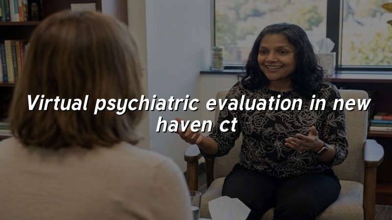 Virtual psychiatric evaluation for adults in New Haven, CT