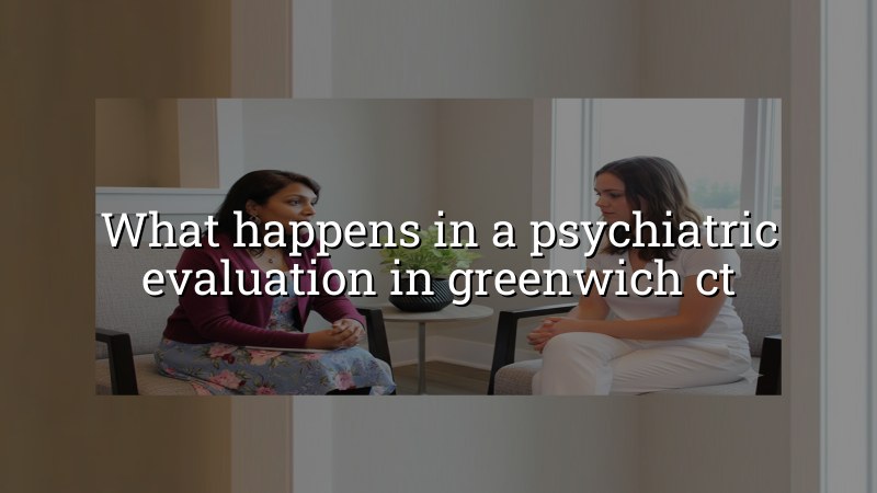 Psychiatric evaluation visit for an adult in Greenwich, CT