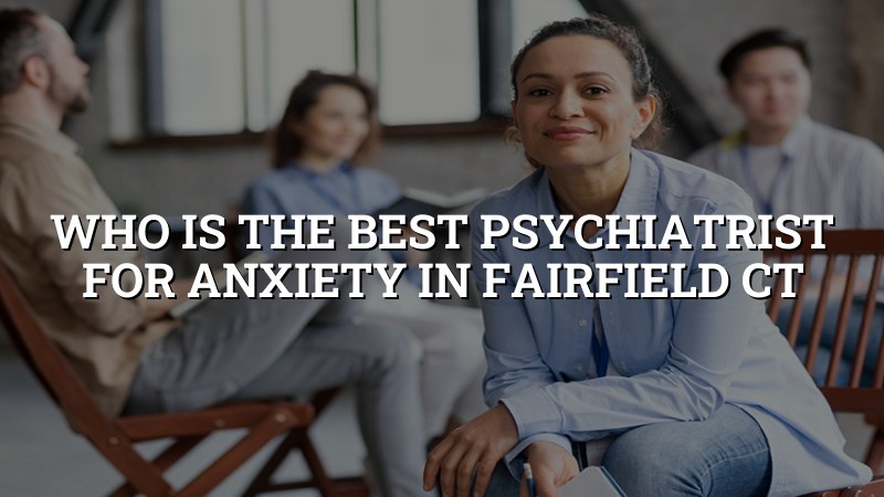 Adults seeking anxiety psychiatry care in Fairfield, CT